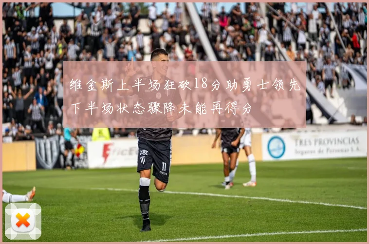 维金斯上半场狂砍18分助勇士领先下半场状态骤降未能再得分