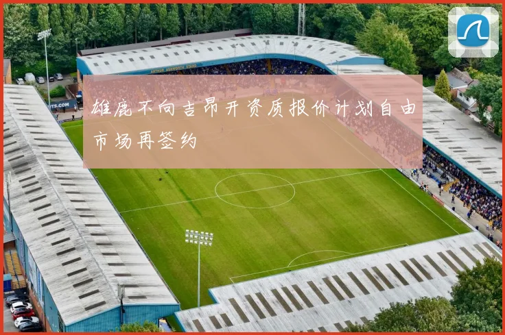 雄鹿不向吉昂开资质报价计划自由市场再签约