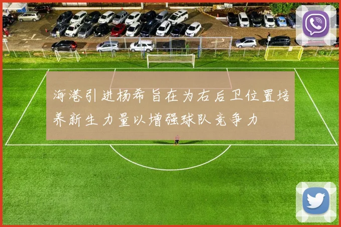 海港引进杨希旨在为右后卫位置培养新生力量以增强球队竞争力