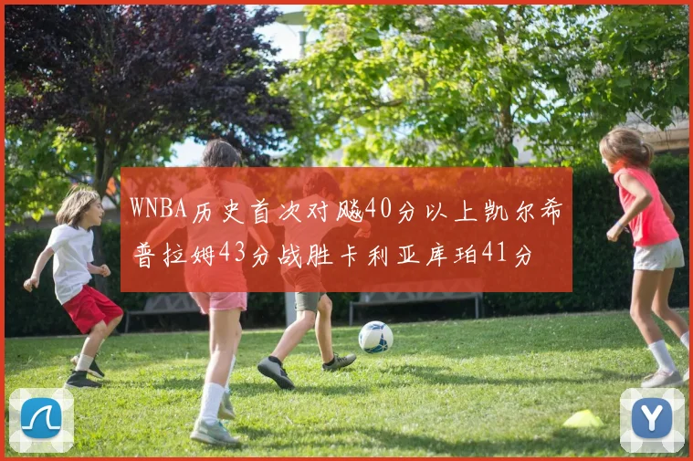WNBA历史首次对飚40分以上凯尔希普拉姆43分战胜卡利亚库珀41分