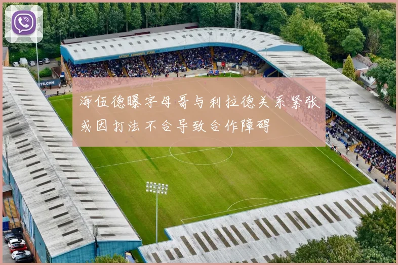 海伍德曝字母哥与利拉德关系紧张或因打法不合导致合作障碍