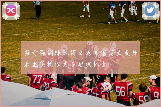 芬奇强调球队得分点丰富需为麦丹和里德提供更多进攻机会