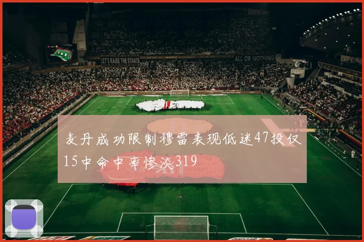麦丹成功限制穆雷表现低迷47投仅15中命中率惨淡319