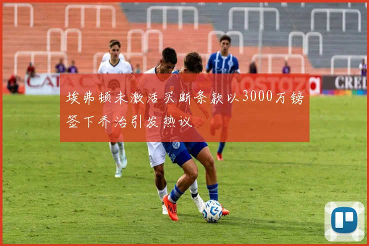 埃弗顿未激活买断条款以3000万镑签下乔治引发热议