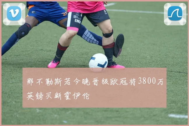 那不勒斯若今晚晋级欧冠将3800万英镑买断霍伊伦