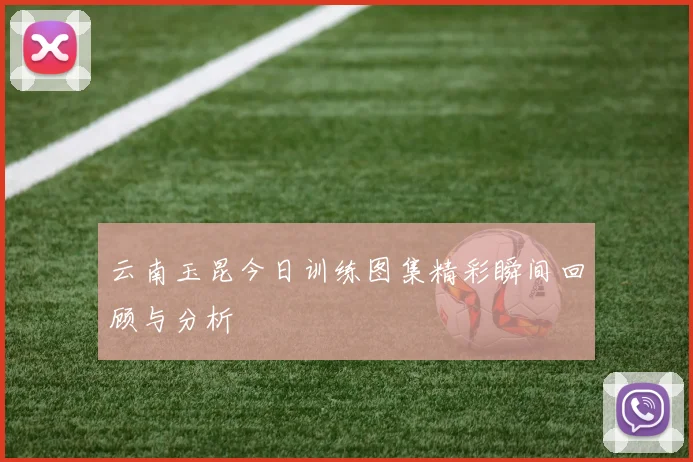 云南玉昆今日训练图集精彩瞬间回顾与分析