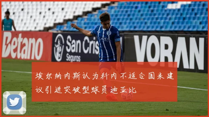 埃尔纳内斯认为科内不适合国米建议引进突破型球员迪亚比