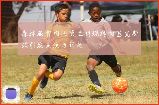 森林狼曾询问莫兰特现转向塞克斯顿引发关注与讨论