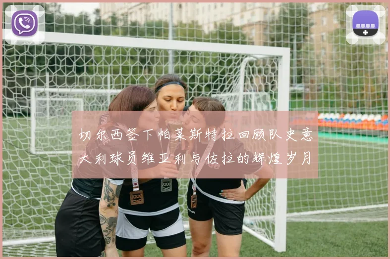 切尔西签下帕莱斯特拉回顾队史意大利球员维亚利与佐拉的辉煌岁月
